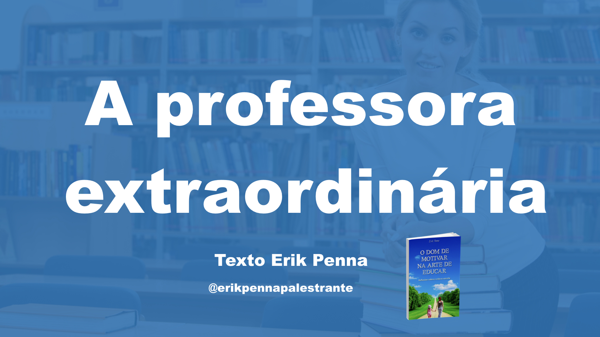 Palestra Motivacional para Professores. Erik Penna é No 1 como Palestrante de Motivação no Google e no texto aborda a professora extraordinária ensina mais do que um conteúdo.